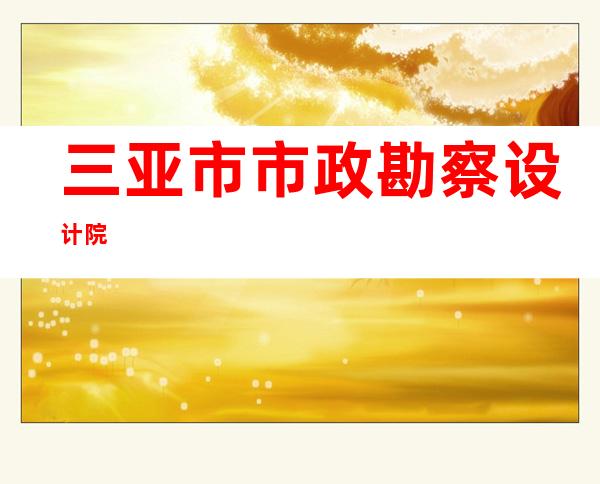 三亚市市政勘察设计院