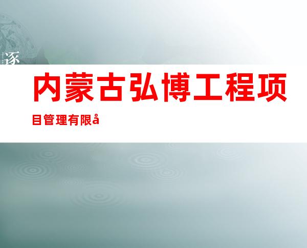 内蒙古弘博工程项目管理有限公司