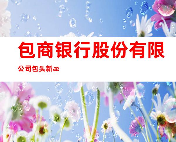 包商银行股份有限公司包头新星支行