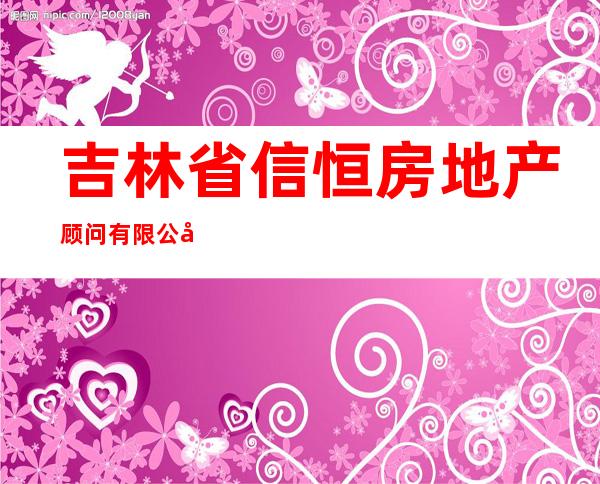 吉林省信恒房地产顾问有限公司