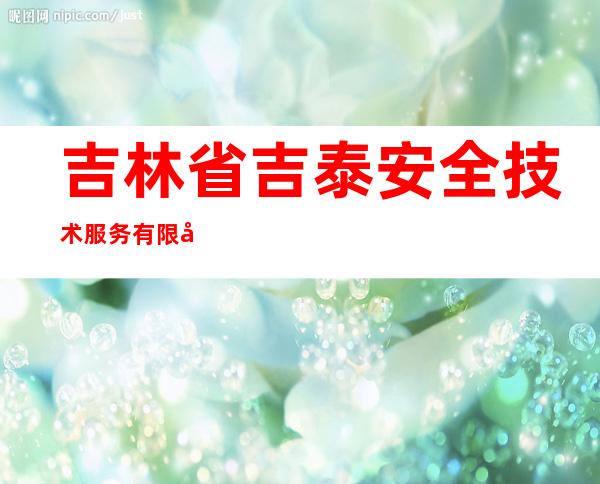 吉林省吉泰安全技术服务有限公司