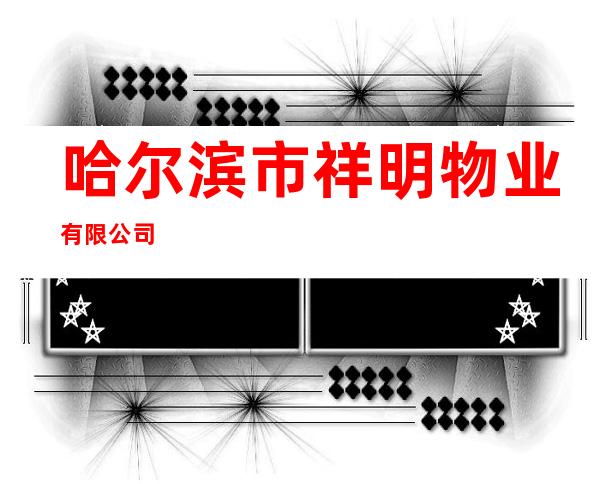哈尔滨市祥明物业有限公司