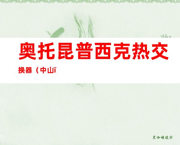 奥托昆普西克热交换器（中山）有限公司