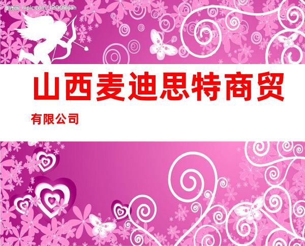 山西麦迪思特商贸有限公司