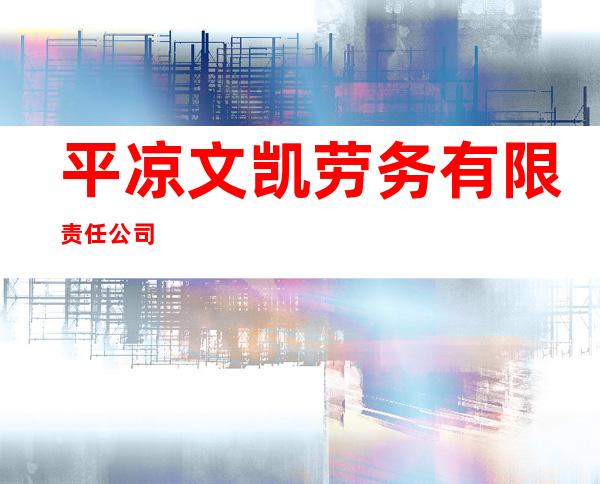 平凉文凯劳务有限责任公司
