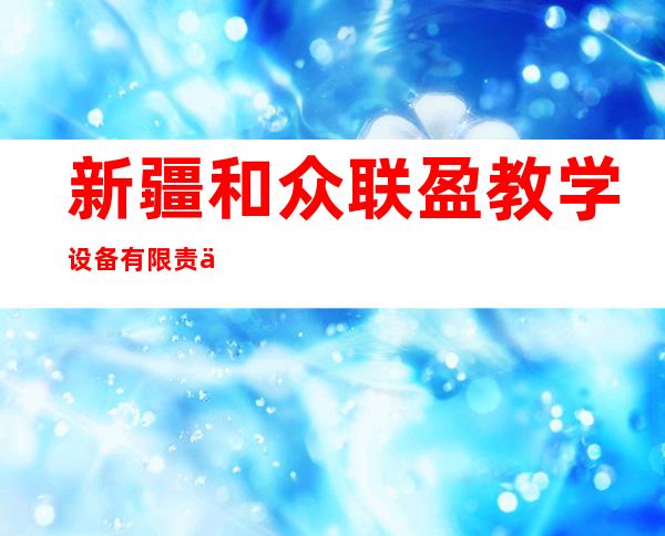 新疆和众联盈教学设备有限责任公司