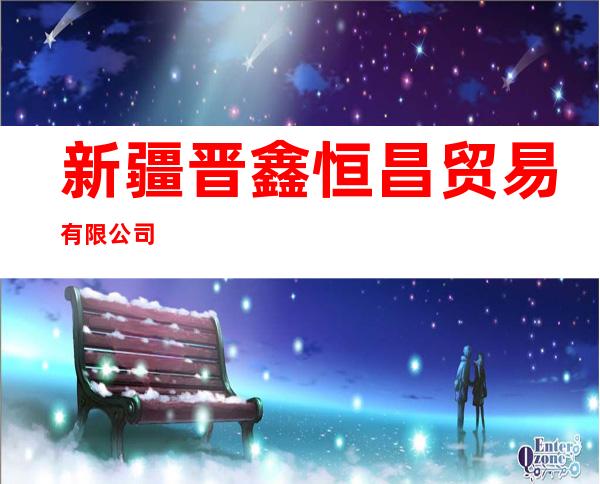 新疆晋鑫恒昌贸易有限公司
