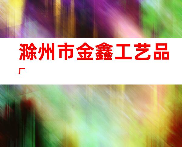 滁州市金鑫工艺品厂