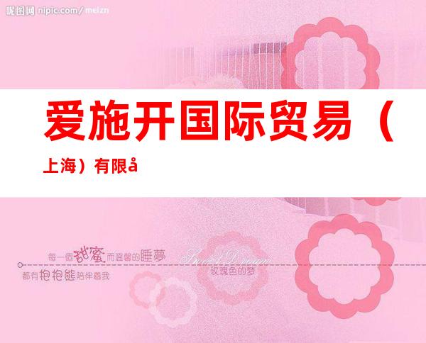 爱施开国际贸易（上海）有限公司
