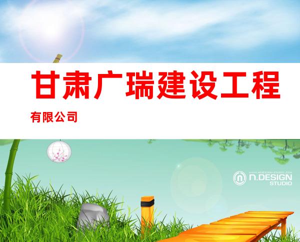 甘肃广瑞建设工程有限公司
