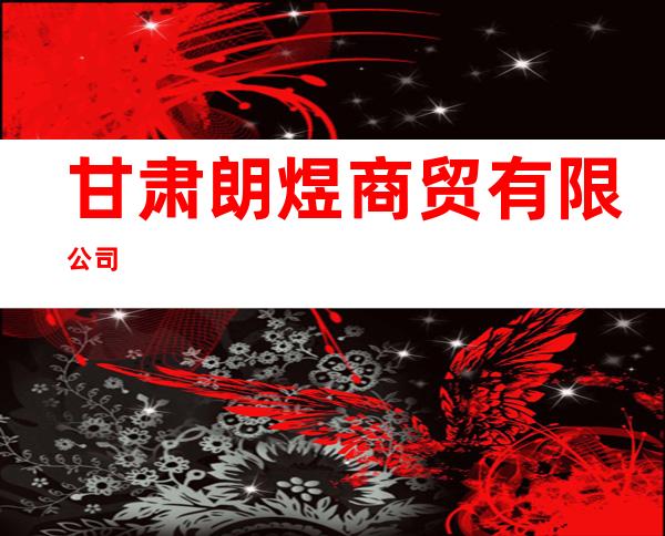 甘肃朗煜商贸有限公司