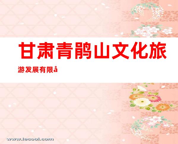 甘肃青鹃山文化旅游发展有限公司