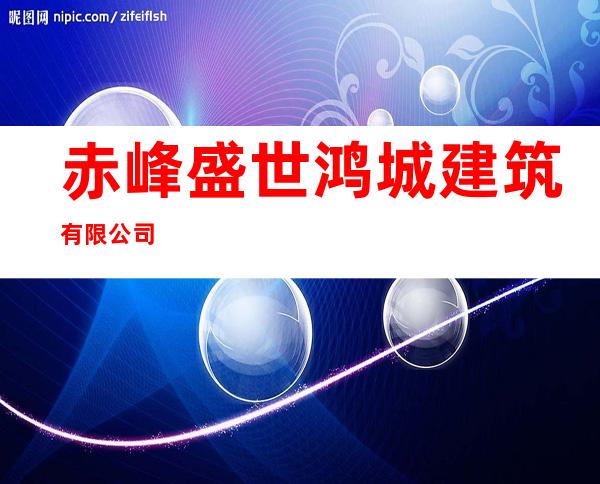 赤峰盛世鸿城建筑有限公司