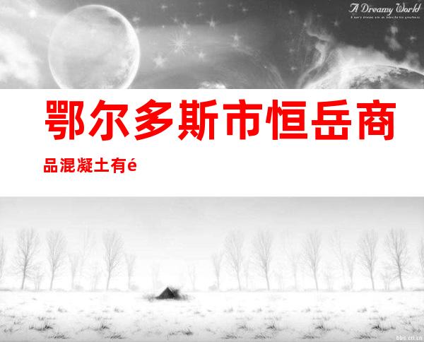 鄂尔多斯市恒岳商品混凝土有限责任公司