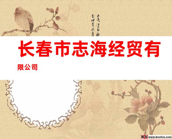 长春市志海经贸有限公司