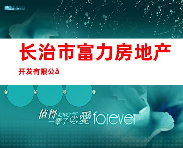长治市富力房地产开发有限公司