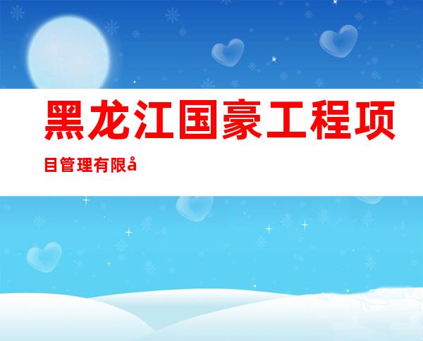 黑龙江国豪工程项目管理有限公司
