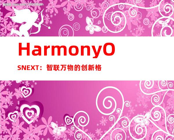 HarmonyOS NEXT：智联万物的创新格局